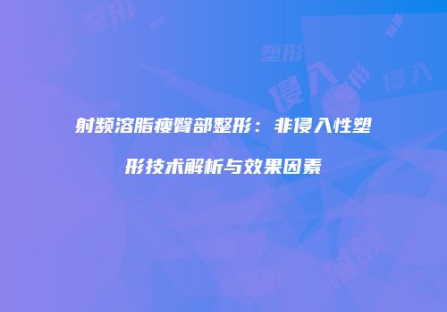 射频溶脂瘦臀部整形：非侵入性塑形技术解析与效果因素