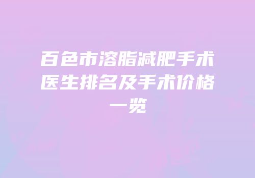 百色市溶脂减肥手术医生排名及手术价格一览
