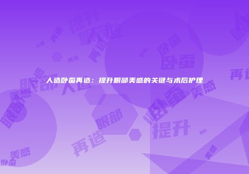 人造卧蚕再造：提升眼部美感的关键与术后护理
