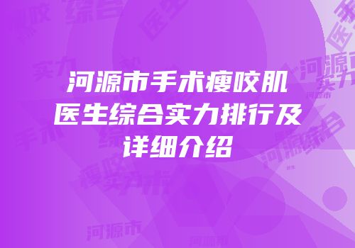 河源市手术瘦咬肌医生综合实力排行及详细介绍