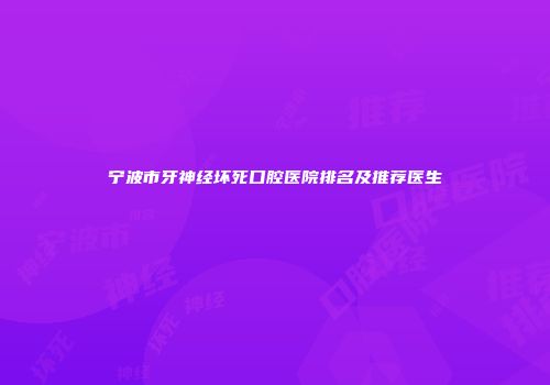 宁波市牙神经坏死口腔医院排名及推荐医生