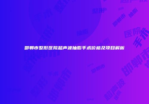 邯郸市整形医院超声波抽脂手术价格及项目解析