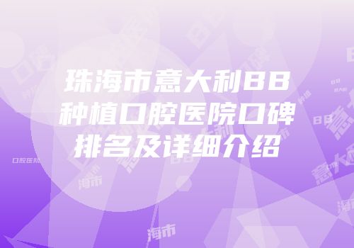 珠海市意大利BB种植口腔医院口碑排名及详细介绍
