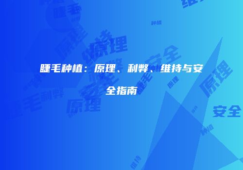 睫毛种植：原理、利弊、维持与安全指南