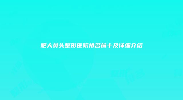 肥大鼻头整形医院排名前十及详细介绍