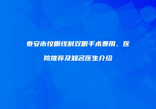 泰安市纹眼线割双眼手术费用、医院推荐及知名医生介绍