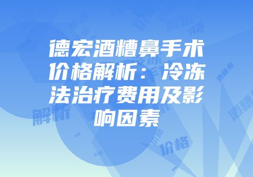 德宏酒糟鼻手术价格解析：冷冻法治疗费用及影响因素