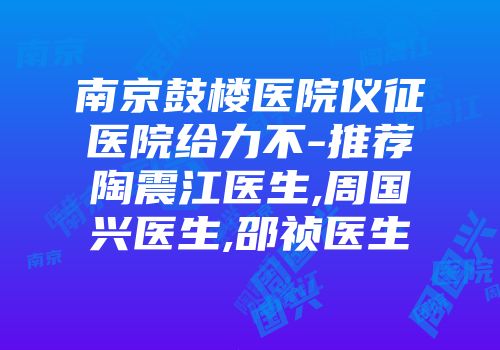 南京鼓楼医院仪征医院给力不-推荐陶震江医生,周国兴医生,邵祯医生