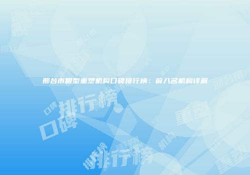 邢台市眼型重塑机构口碑排行榜：前八名机构详解