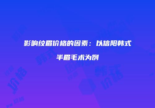 影响纹眉价格的因素：以信阳韩式半眉毛术为例