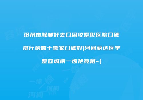 沧州市除皱针去口周纹整形医院口碑排行榜前十哪家口碑好(河间丽达医学整容城榜一惊艳亮相~)