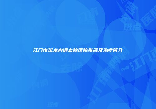 江门市斑点内调去除医院排名及治疗简介