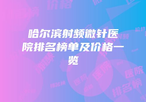哈尔滨射频微针医院排名榜单及价格一览