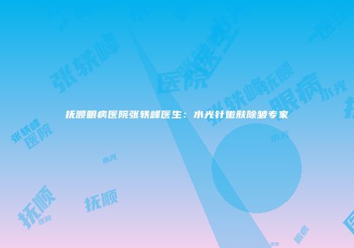 抚顺眼病医院张轶峰医生：水光针嫩肤除皱专家