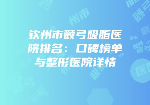 钦州市颧弓吸脂医院排名：口碑榜单与整形医院详情