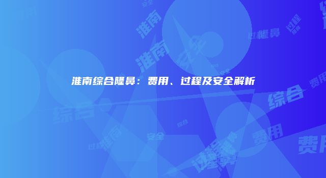 淮南综合隆鼻：费用、过程及安全解析