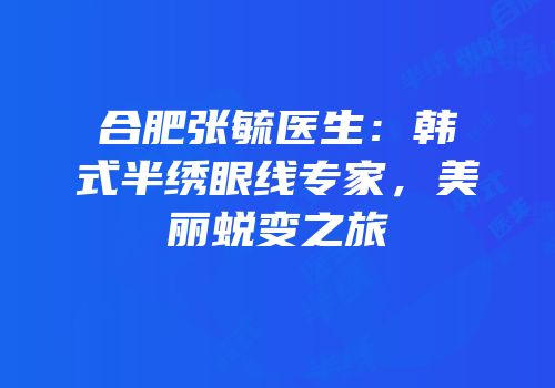 合肥张毓医生：韩式半绣眼线专家，美丽蜕变之旅