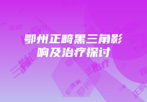 鄂州正畸黑三角影响及治疗探讨