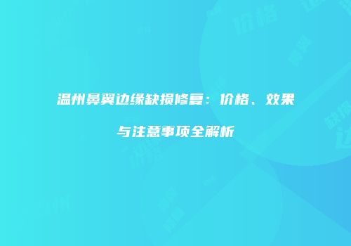 温州鼻翼边缘缺损修复：价格、效果与注意事项全解析