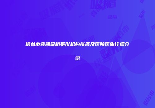 烟台市背部吸脂整形机构排名及医院医生详细介绍