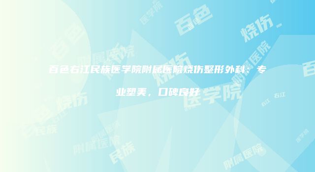 百色右江民族医学院附属医院烧伤整形外科：专业塑美，口碑良好