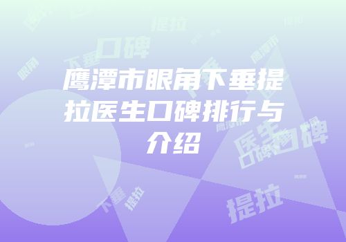 鹰潭市眼角下垂提拉医生口碑排行与介绍