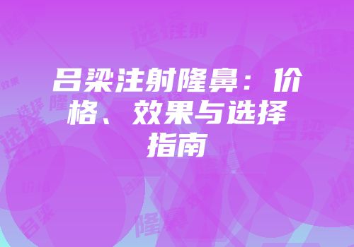 吕梁注射隆鼻：价格、效果与选择指南