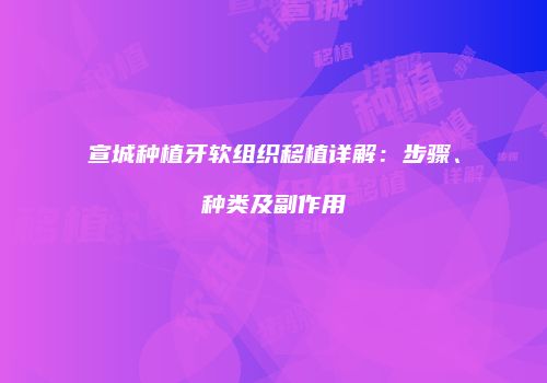 宣城种植牙软组织移植详解：步骤、种类及副作用