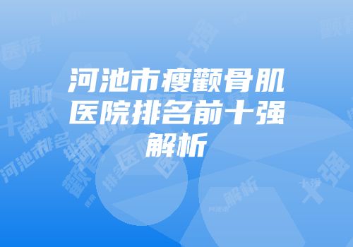 河池市瘦颧骨肌医院排名前十强解析