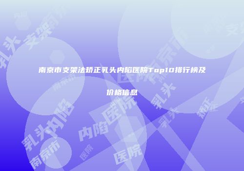 南京市支架法矫正乳头内陷医院Top10排行榜及价格信息