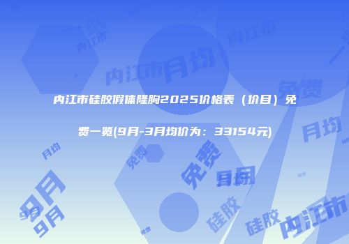 内江市硅胶假体隆胸2025价格表（价目）免费一览(9月-3月均价为：33154元)