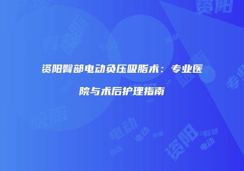 资阳臀部电动负压吸脂术：专业医院与术后护理指南