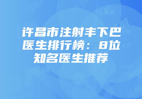 许昌市注射丰下巴医生排行榜：8位知名医生推荐