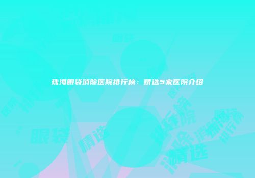 珠海眼袋消除医院排行榜：精选5家医院介绍