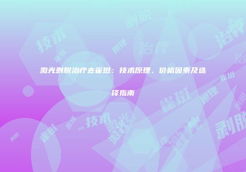 激光剥脱治疗去雀斑：技术原理、价格因素及选择指南