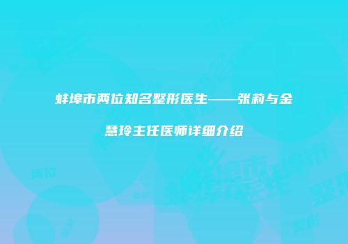 蚌埠市两位知名整形医生——张莉与金慧玲主任医师详细介绍