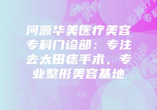 河源华美医疗美容专科门诊部：专注去太田痣手术，专业整形美容基地