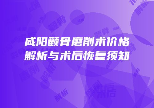 咸阳颧骨磨削术价格解析与术后恢复须知