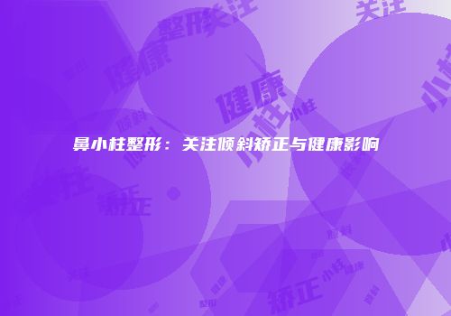 鼻小柱整形：关注倾斜矫正与健康影响