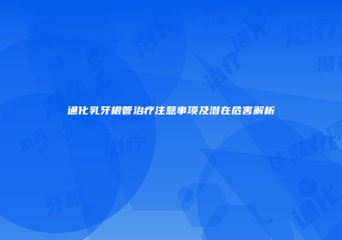 通化乳牙根管治疗注意事项及潜在危害解析