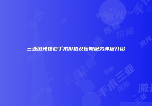 三亚激光祛疤手术价格及医院服务详细介绍