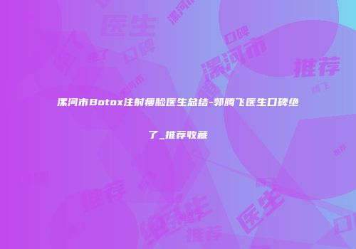 漯河市Botox注射瘦脸医生总结-郭腾飞医生口碑绝了_推荐收藏
