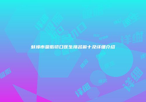 蚌埠市吸脂切口医生排名前十及详细介绍