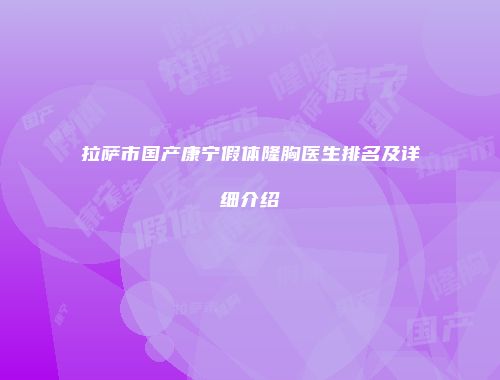 拉萨市国产康宁假体隆胸医生排名及详细介绍