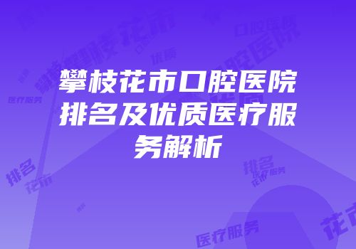 攀枝花市口腔医院排名及优质医疗服务解析