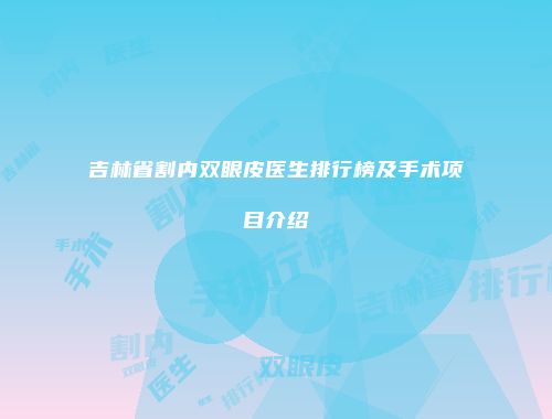 吉林省割内双眼皮医生排行榜及手术项目介绍