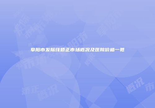 阜阳市发际线矫正市场概况及医院价格一览