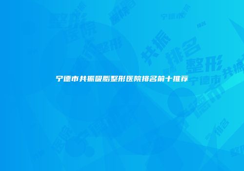宁德市共振吸脂整形医院排名前十推荐
