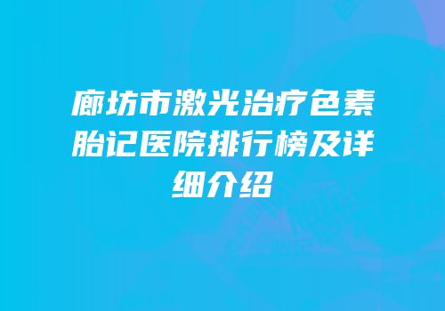 廊坊市激光治疗色素胎记医院排行榜及详细介绍