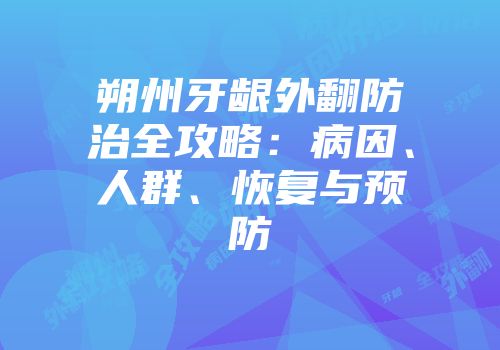 朔州牙龈外翻防治全攻略：病因、人群、恢复与预防